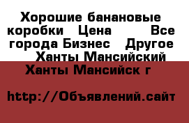 Хорошие банановые коробки › Цена ­ 22 - Все города Бизнес » Другое   . Ханты-Мансийский,Ханты-Мансийск г.